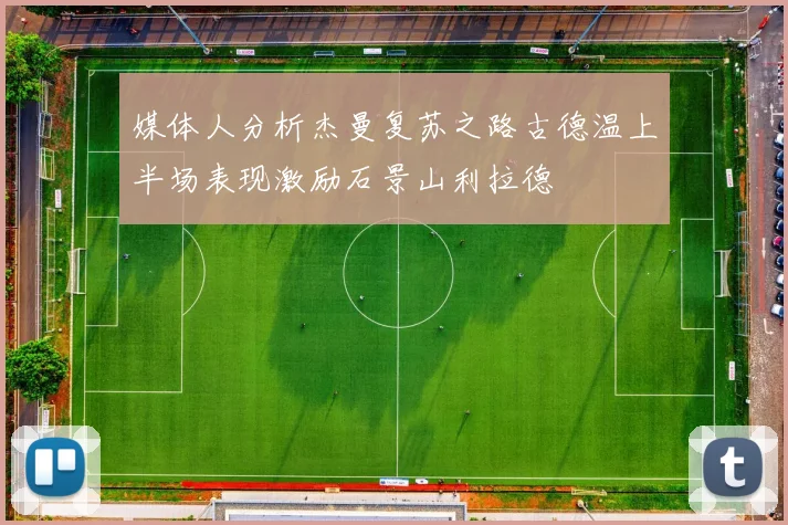 媒体人分析杰曼复苏之路古德温上半场表现激励石景山利拉德