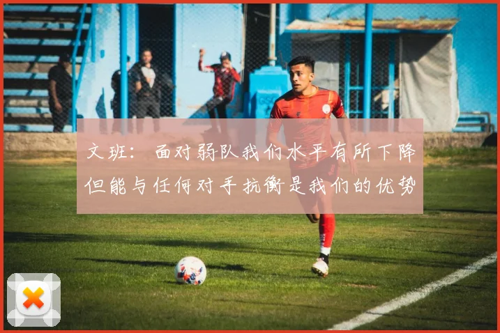 文班：面对弱队我们水平有所下降但能与任何对手抗衡是我们的优势