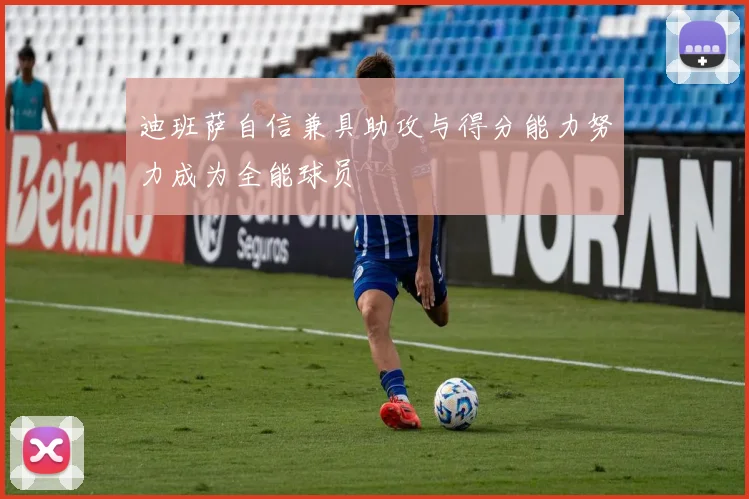 迪班萨自信兼具助攻与得分能力努力成为全能球员