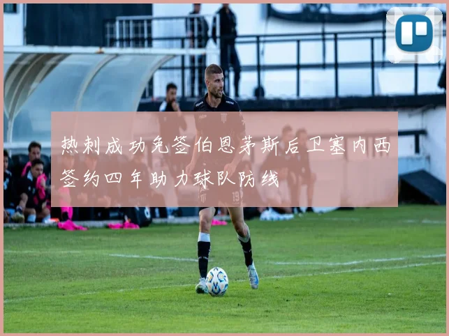 热刺成功免签伯恩茅斯后卫塞内西签约四年助力球队防线