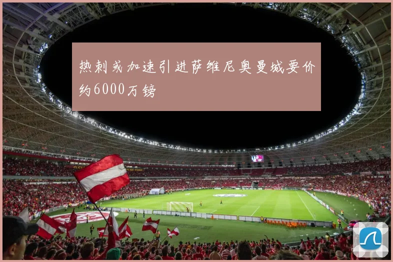 热刺或加速引进萨维尼奥曼城要价约6000万镑