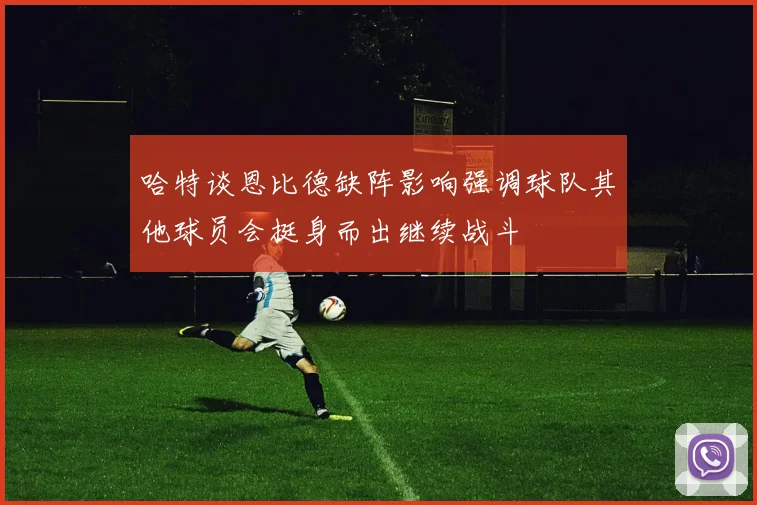 哈特谈恩比德缺阵影响强调球队其他球员会挺身而出继续战斗