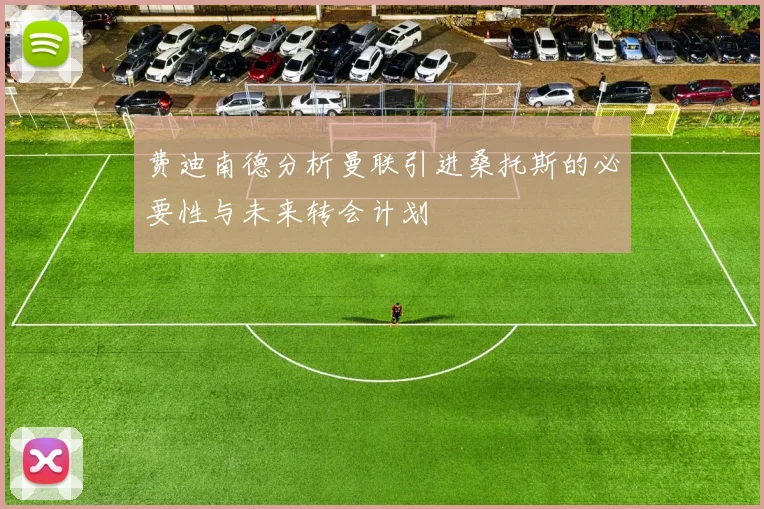 费迪南德分析曼联引进桑托斯的必要性与未来转会计划