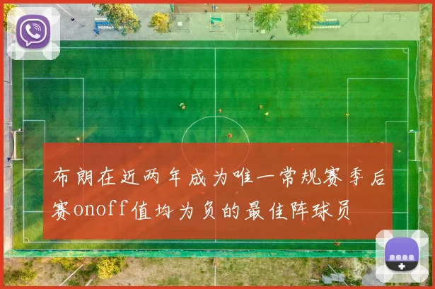 布朗在近两年成为唯一常规赛季后赛onoff值均为负的最佳阵球员