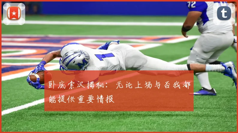 卧底索汉揭秘：无论上场与否我都能提供重要情报