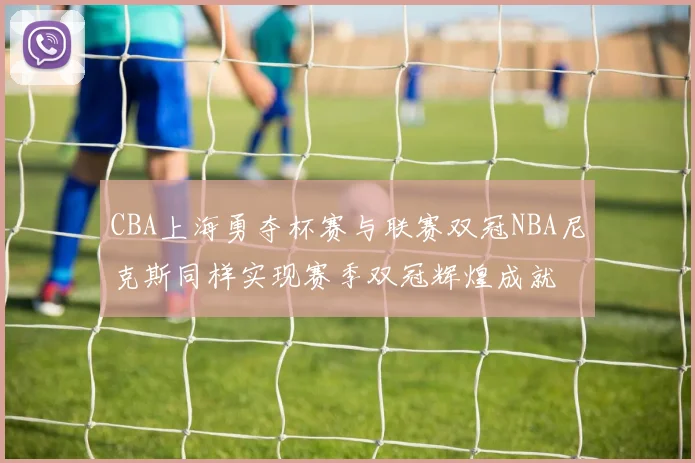 CBA上海勇夺杯赛与联赛双冠NBA尼克斯同样实现赛季双冠辉煌成就