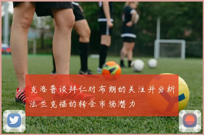 克洛普谈拜仁对布朗的关注并分析法兰克福的转会市场潜力