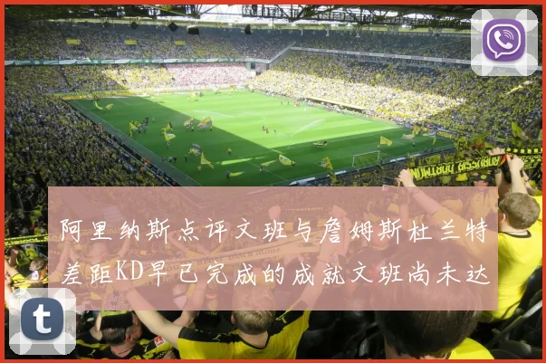 阿里纳斯点评文班与詹姆斯杜兰特差距KD早已完成的成就文班尚未达到