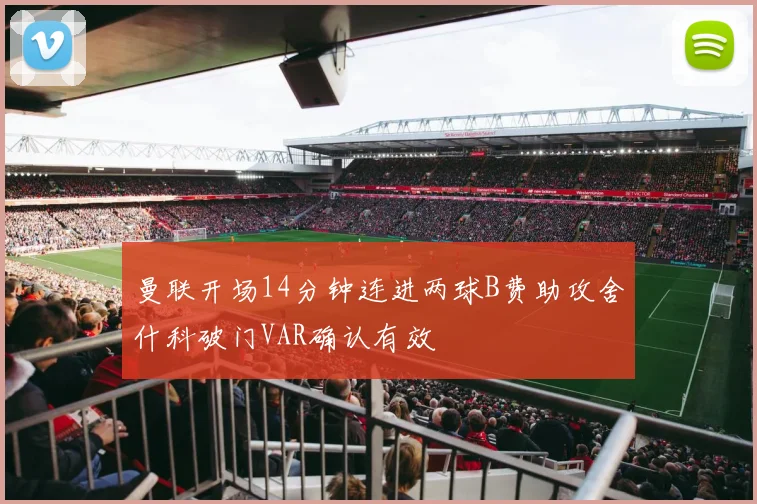 曼联开场14分钟连进两球B费助攻舍什科破门VAR确认有效
